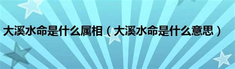 水命是什么意思|水命的六种类型（一）、大溪水命有什么命理特点与五行搭配